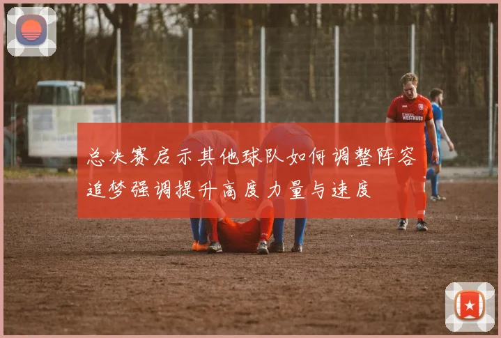 总决赛启示其他球队如何调整阵容追梦强调提升高度力量与速度