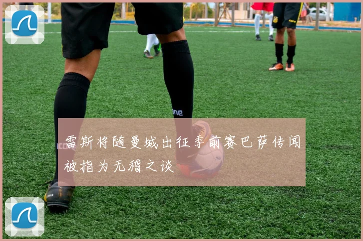 雷斯将随曼城出征季前赛巴萨传闻被指为无稽之谈