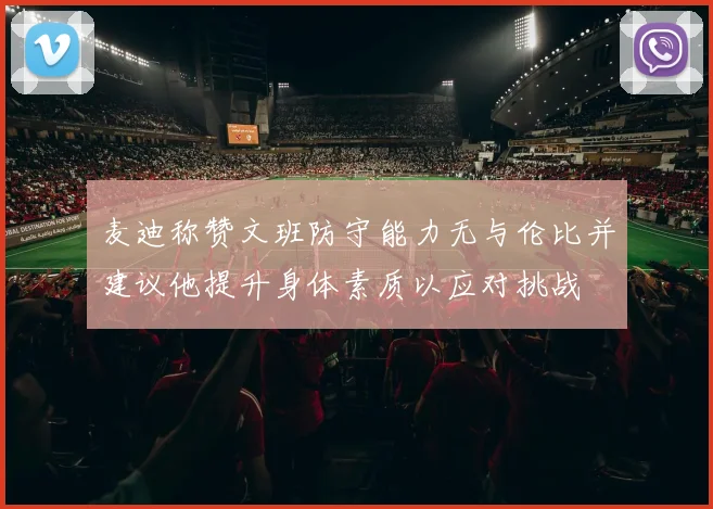 麦迪称赞文班防守能力无与伦比并建议他提升身体素质以应对挑战