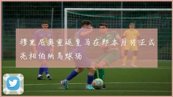 穆里尼奥重返皇马在即本月将正式亮相伯纳乌球场