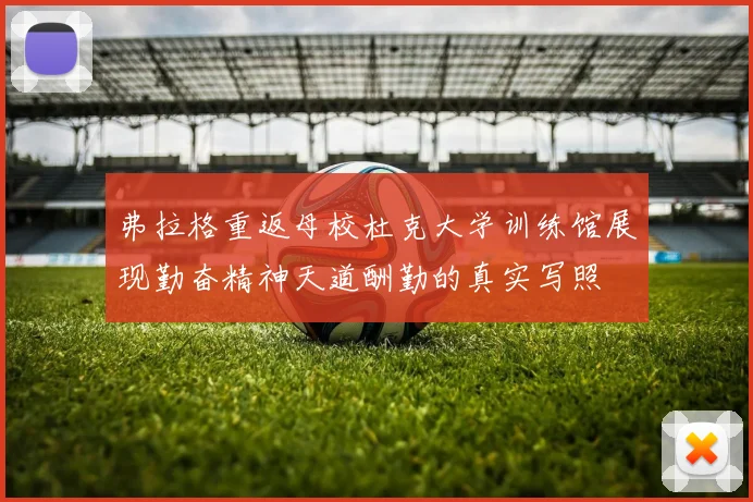 弗拉格重返母校杜克大学训练馆展现勤奋精神天道酬勤的真实写照