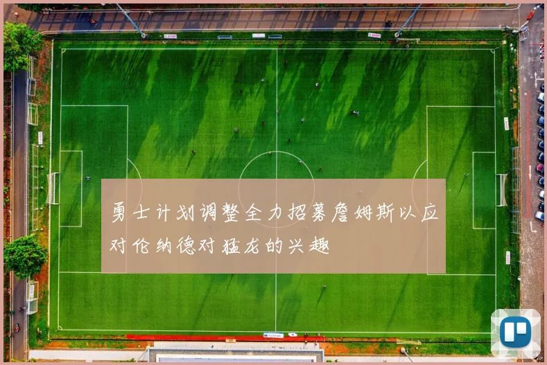 勇士计划调整全力招募詹姆斯以应对伦纳德对猛龙的兴趣