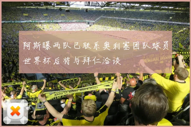 阿斯曝两队已联系奥利塞团队球员世界杯后将与拜仁洽谈