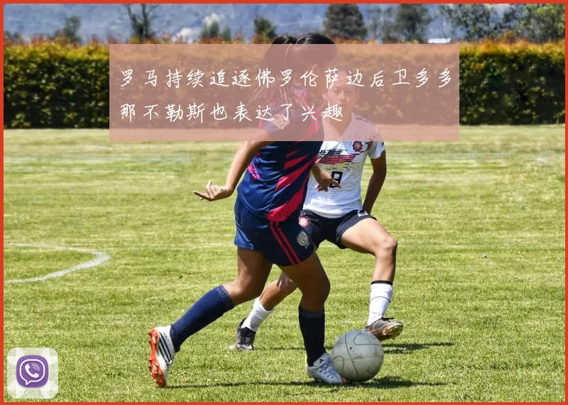 罗马持续追逐佛罗伦萨边后卫多多那不勒斯也表达了兴趣