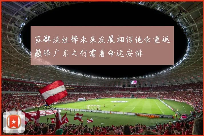 苏群谈杜锋未来发展相信他会重返巅峰广东之行需看命运安排